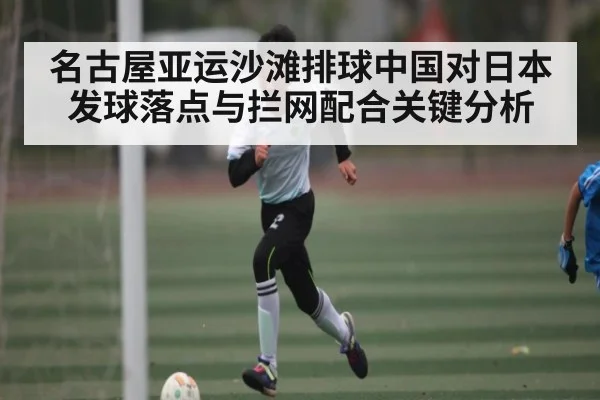 名古屋亚运沙滩排球中国对日本发球落点与拦网配合关键分析（jiuyou）